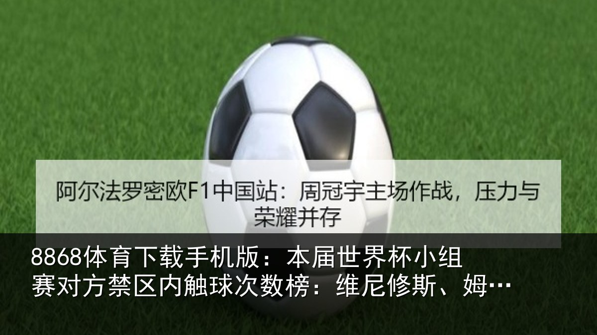8868体育下载手机版：本届世界杯小组赛对方禁区内触球次数榜：维尼修斯、姆巴佩居首