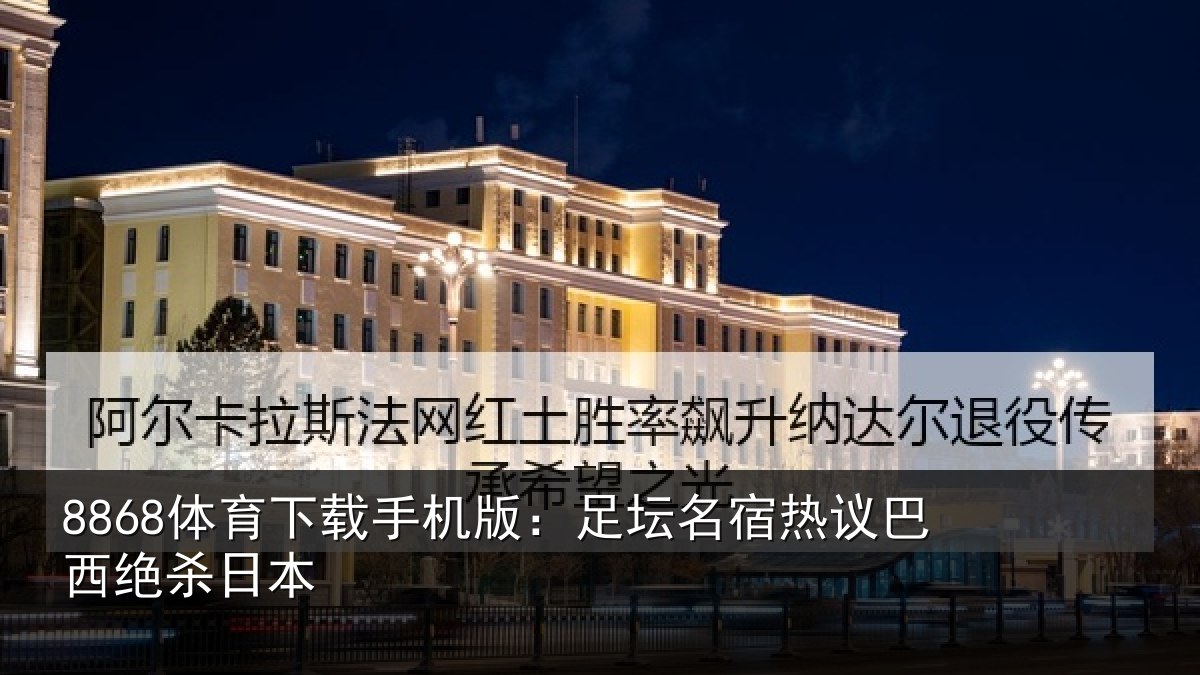 8868体育下载手机版:足坛名宿热议巴西绝杀日本