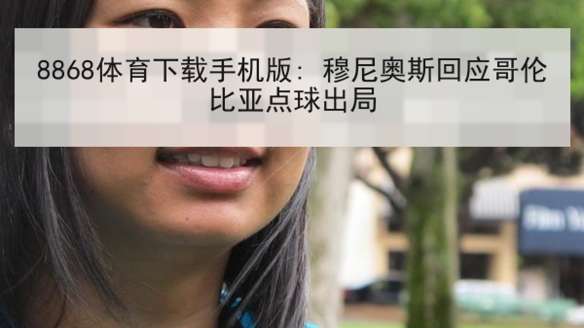 8868体育下载手机版: 穆尼奥斯回应哥伦比亚点球出局