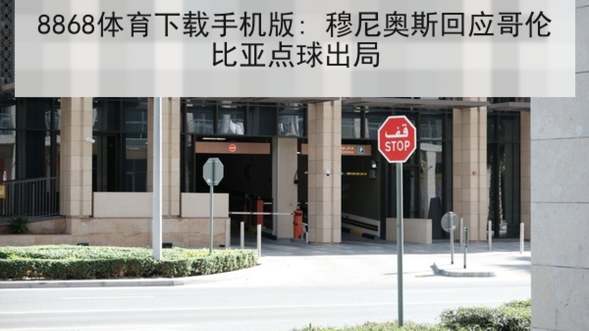 8868体育下载手机版: 穆尼奥斯回应哥伦比亚点球出局