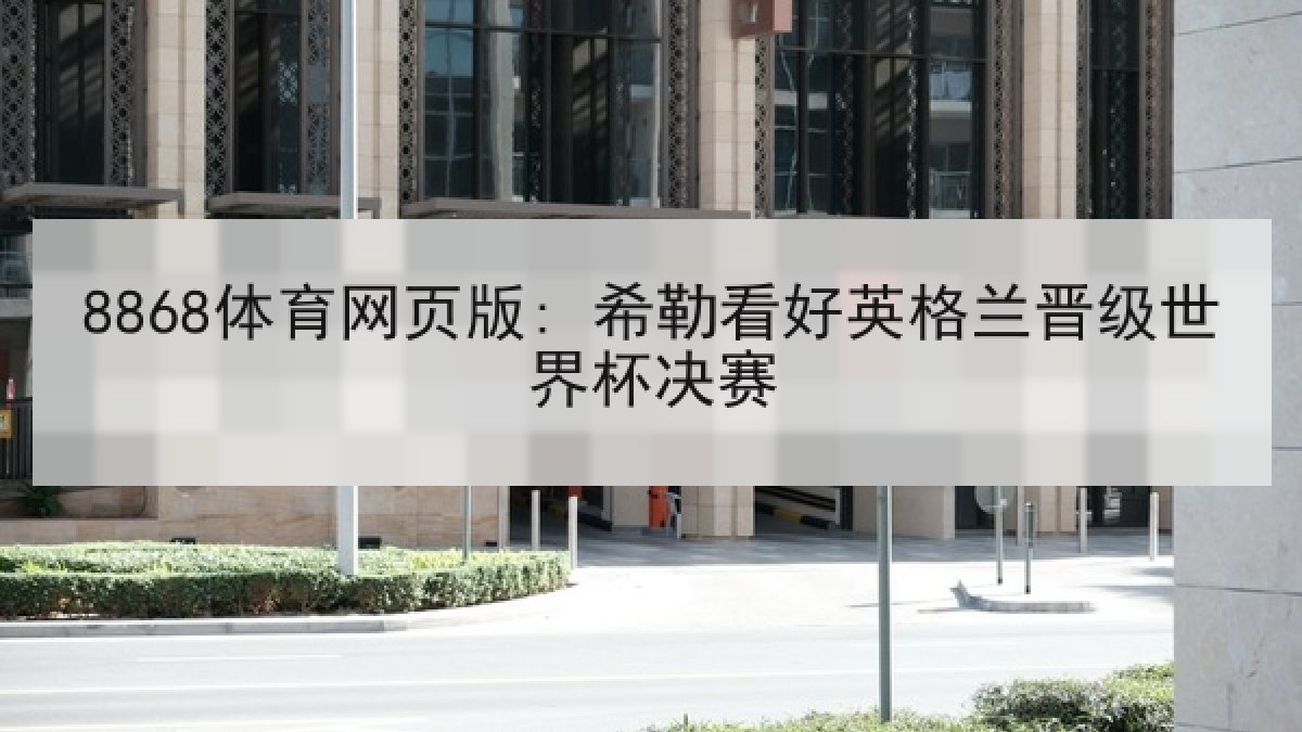 8868体育网页版: 希勒看好英格兰晋级世界杯决赛