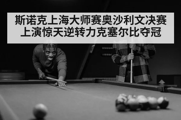 斯诺克上海大师赛奥沙利文决赛上演惊天逆转力克塞尔比夺冠