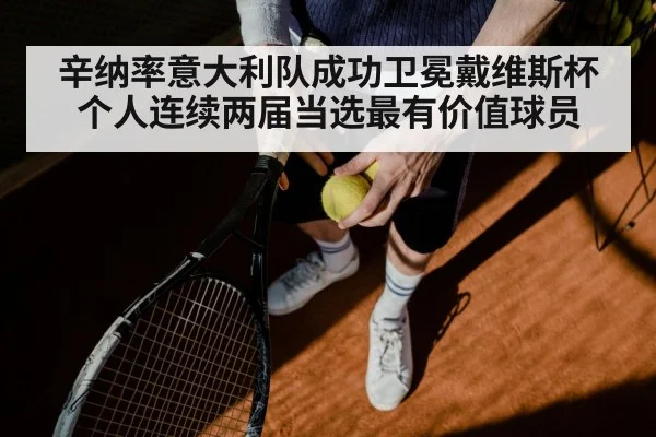 辛纳率意大利队成功卫冕戴维斯杯 个人连续两届当选最有价值球员
