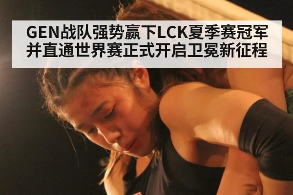 GEN战队强势赢下LCK夏季赛冠军并直通世界赛正式开启卫冕新征程