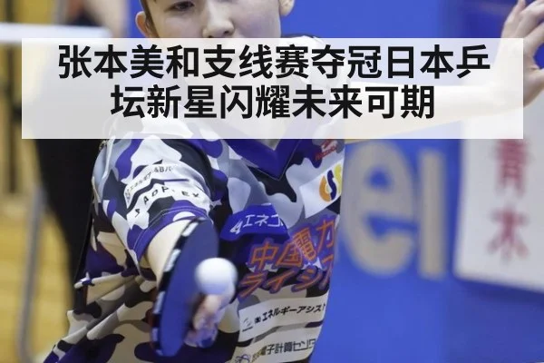 张本美和支线赛夺冠日本乒坛新星闪耀未来可期