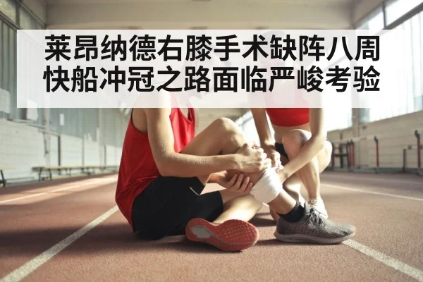 莱昂纳德右膝手术缺阵八周快船冲冠之路面临严峻考验